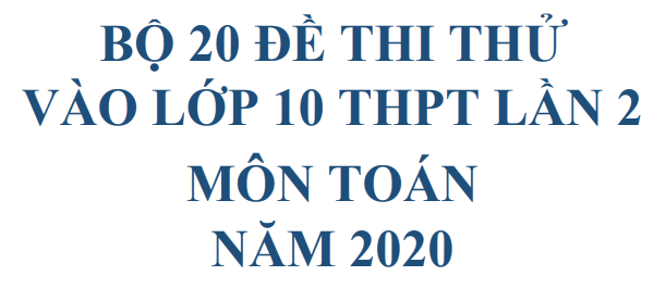 Bộ 20 đề thi thử vào lớp 10 THPT lần 2 môn Toán năm 2020
